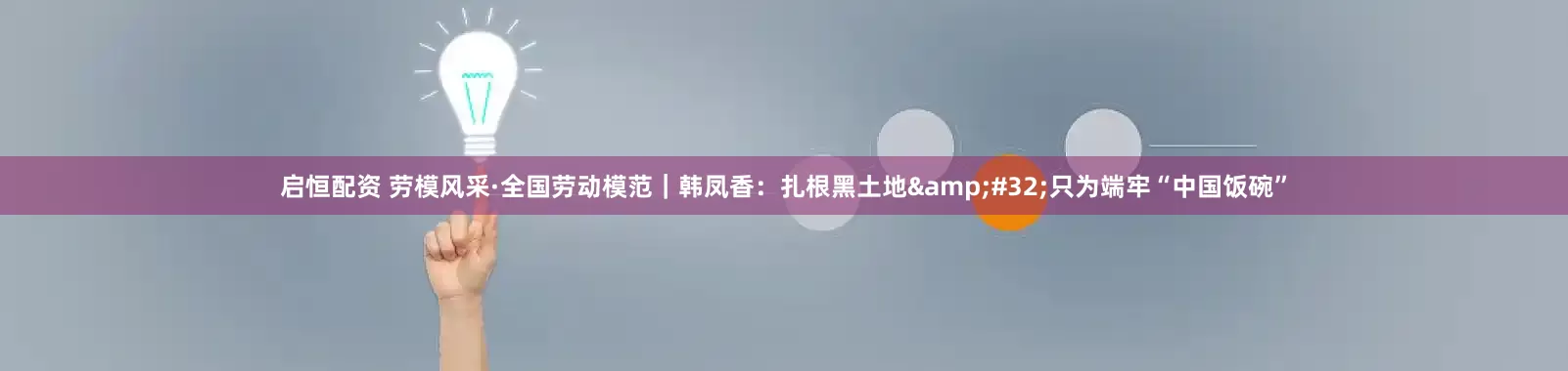 启恒配资 劳模风采·全国劳动模范｜韩凤香：扎根黑土地 只为端牢“中国饭碗”