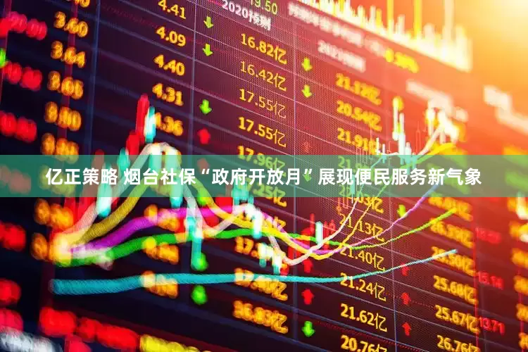 亿正策略 烟台社保“政府开放月”展现便民服务新气象