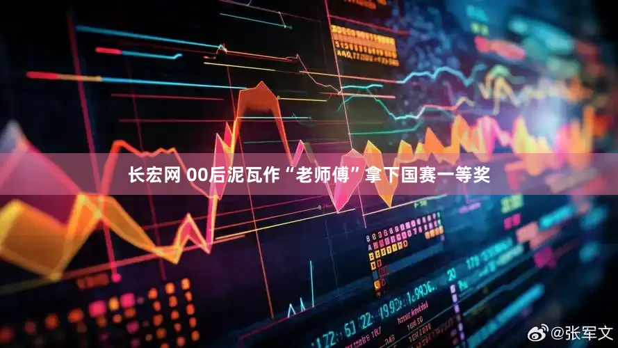 长宏网 00后泥瓦作“老师傅”拿下国赛一等奖