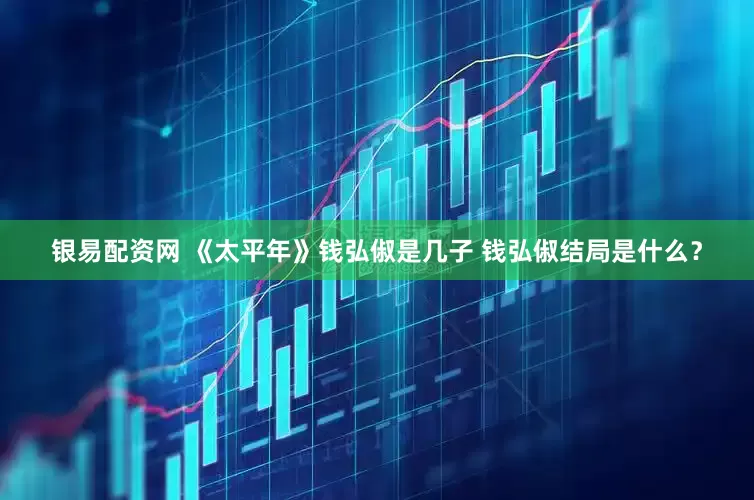 银易配资网 《太平年》钱弘俶是几子 钱弘俶结局是什么？