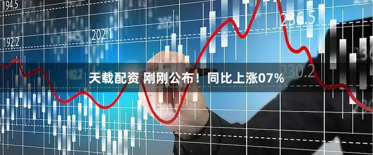 天载配资 刚刚公布！同比上涨07%