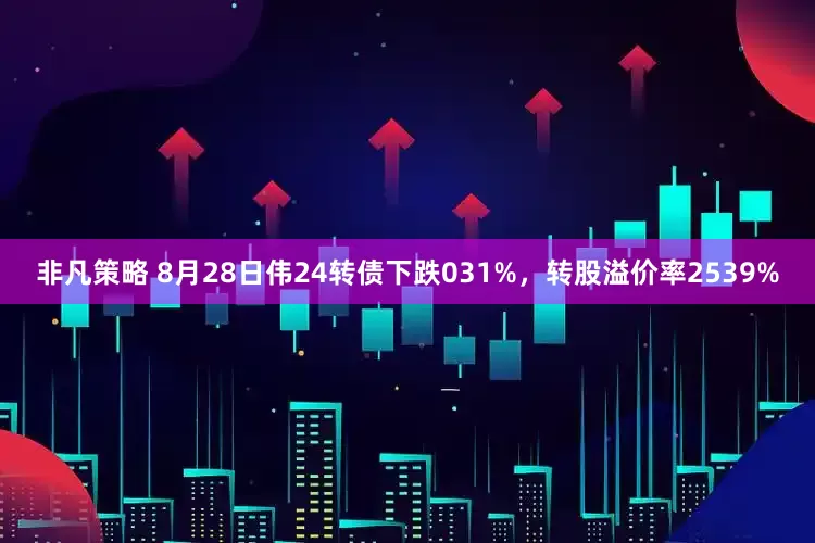 非凡策略 8月28日伟24转债下跌031%，转股溢价率2539%