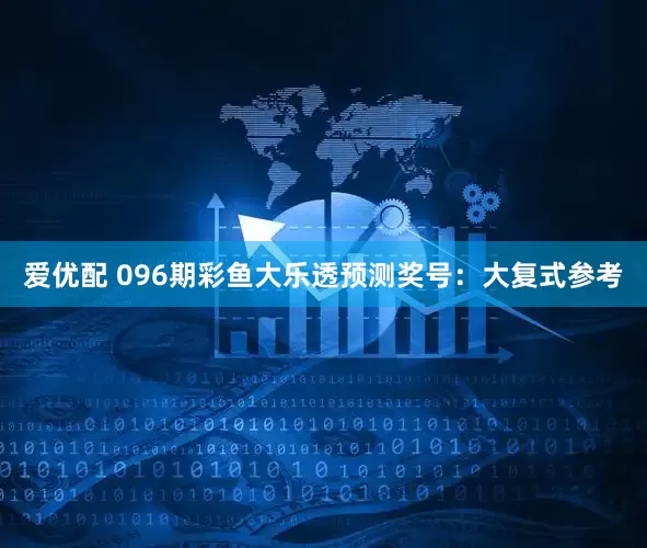 爱优配 096期彩鱼大乐透预测奖号：大复式参考